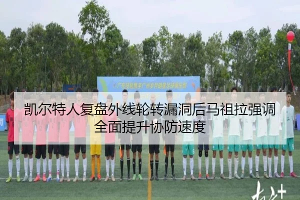 凯尔特人复盘外线轮转漏洞后马祖拉强调全面提升协防速度